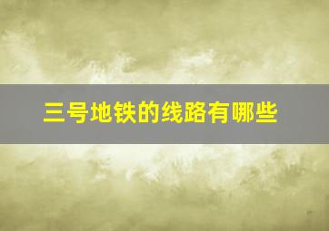 三号地铁的线路有哪些