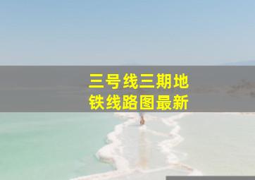 三号线三期地铁线路图最新