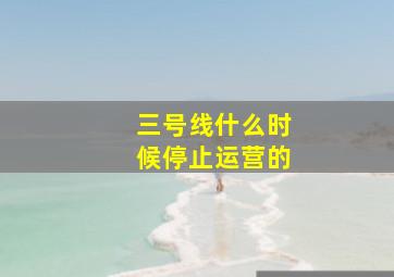 三号线什么时候停止运营的