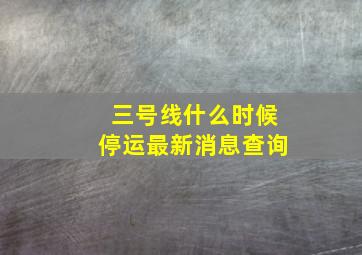 三号线什么时候停运最新消息查询