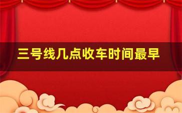 三号线几点收车时间最早