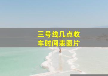 三号线几点收车时间表图片