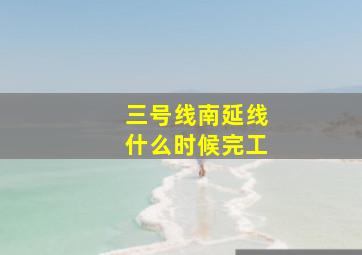 三号线南延线什么时候完工