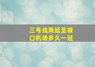 三号线南延至禄口机场多久一班