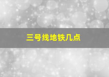 三号线地铁几点