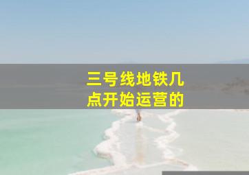 三号线地铁几点开始运营的