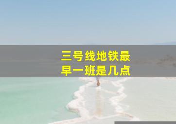 三号线地铁最早一班是几点