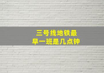 三号线地铁最早一班是几点钟