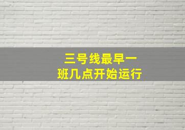 三号线最早一班几点开始运行