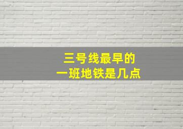 三号线最早的一班地铁是几点