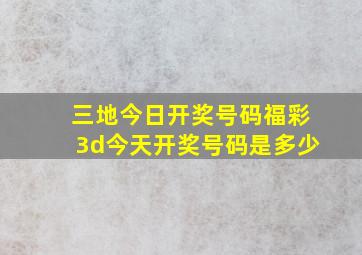 三地今日开奖号码福彩3d今天开奖号码是多少