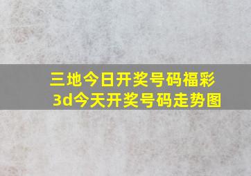 三地今日开奖号码福彩3d今天开奖号码走势图