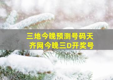 三地今晚预测号码天齐网今晚三D开奖号