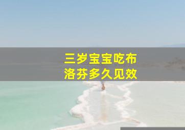 三岁宝宝吃布洛芬多久见效