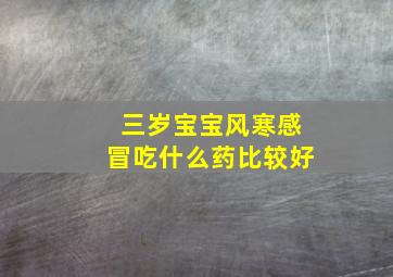 三岁宝宝风寒感冒吃什么药比较好