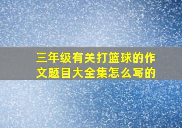 三年级有关打篮球的作文题目大全集怎么写的