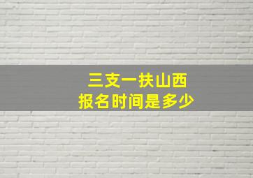 三支一扶山西报名时间是多少