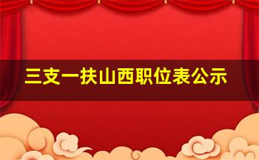 三支一扶山西职位表公示