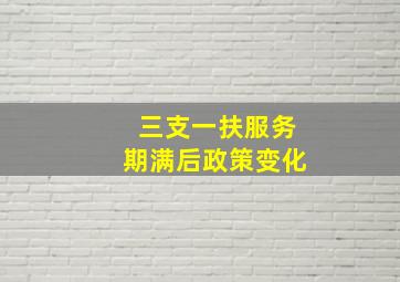 三支一扶服务期满后政策变化