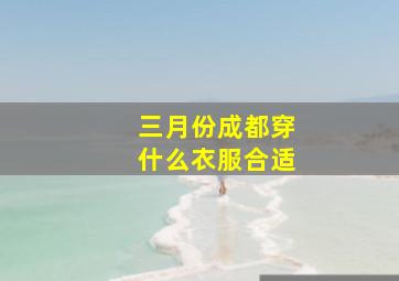 三月份成都穿什么衣服合适