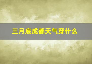 三月底成都天气穿什么