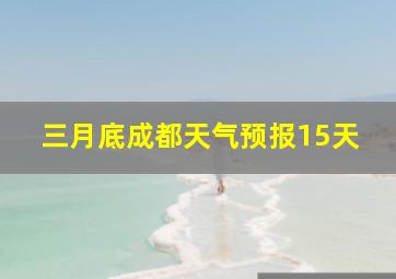 三月底成都天气预报15天