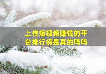 上传短视频赚钱的平台排行榜是真的吗吗