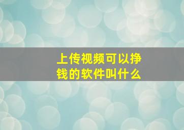 上传视频可以挣钱的软件叫什么