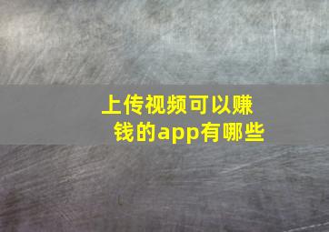 上传视频可以赚钱的app有哪些