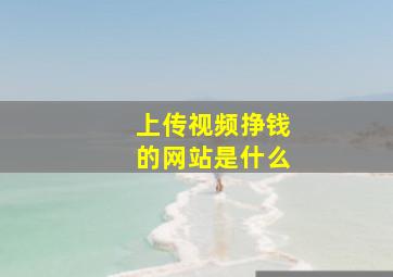 上传视频挣钱的网站是什么