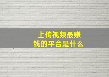 上传视频最赚钱的平台是什么