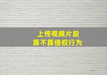 上传视频片段算不算侵权行为