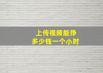 上传视频能挣多少钱一个小时