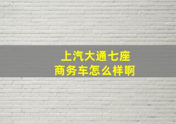 上汽大通七座商务车怎么样啊