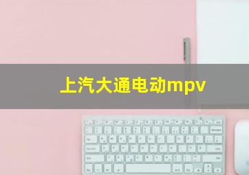 上汽大通电动mpv