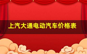 上汽大通电动汽车价格表