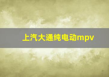 上汽大通纯电动mpv