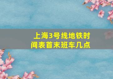 上海3号线地铁时间表首末班车几点