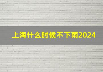 上海什么时候不下雨2024