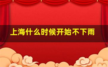 上海什么时候开始不下雨