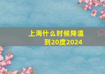 上海什么时候降温到20度2024