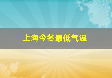 上海今冬最低气温