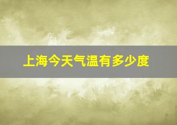 上海今天气温有多少度