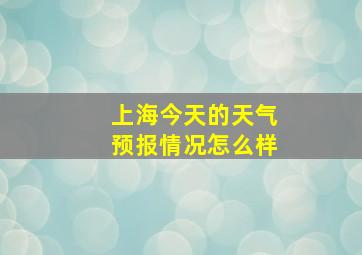 上海今天的天气预报情况怎么样