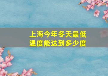 上海今年冬天最低温度能达到多少度