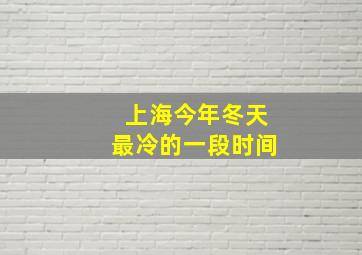 上海今年冬天最冷的一段时间