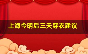 上海今明后三天穿衣建议