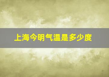 上海今明气温是多少度