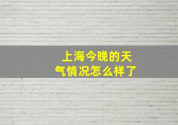 上海今晚的天气情况怎么样了