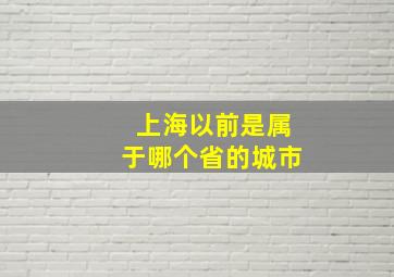 上海以前是属于哪个省的城市